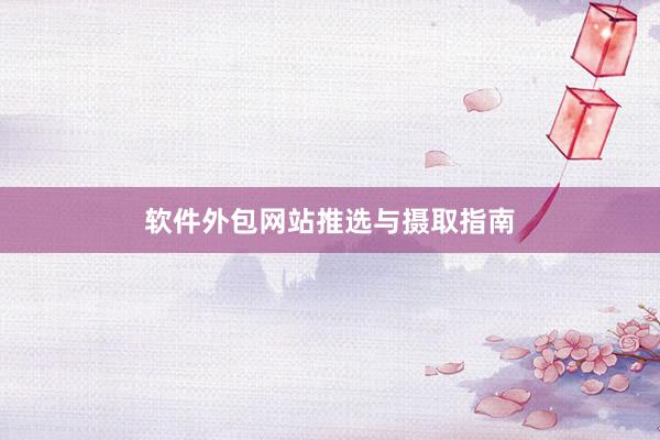 软件外包网站推选与摄取指南