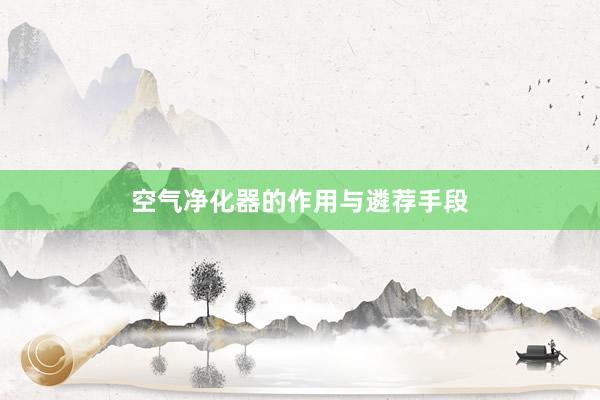 空气净化器的作用与遴荐手段