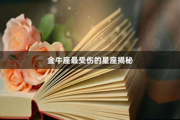 金牛座最受伤的星座揭秘