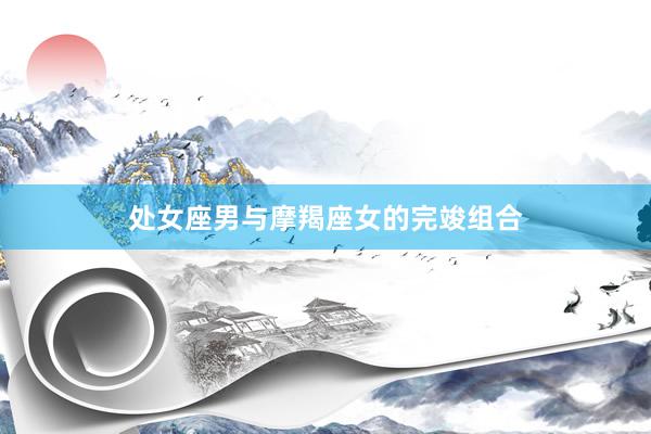 处女座男与摩羯座女的完竣组合