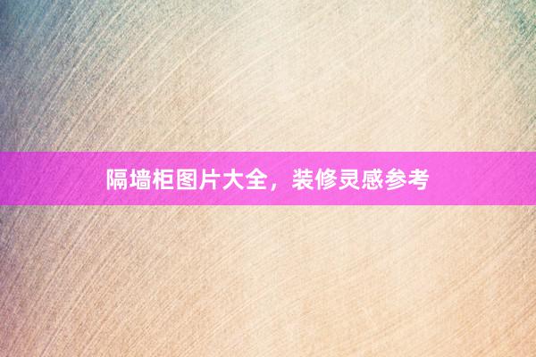 隔墙柜图片大全，装修灵感参考