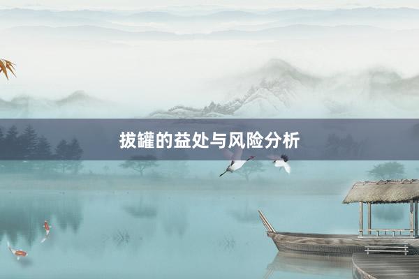 拔罐的益处与风险分析