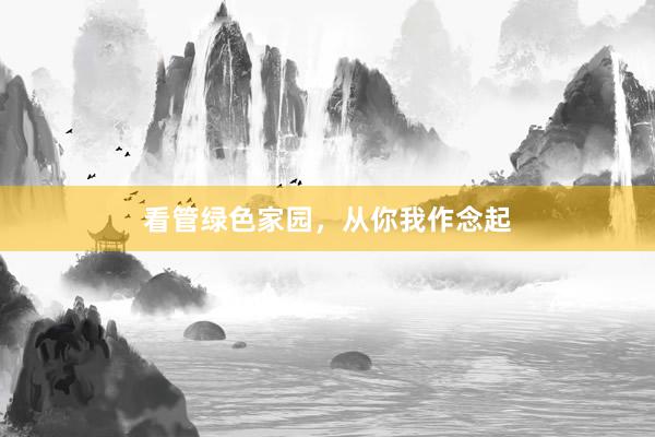 看管绿色家园，从你我作念起