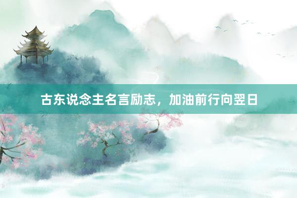 古东说念主名言励志，加油前行向翌日