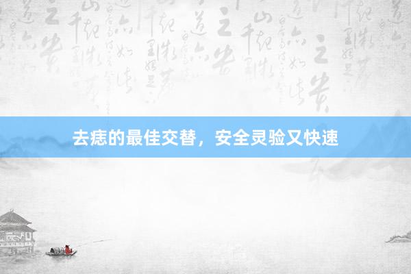 去痣的最佳交替，安全灵验又快速