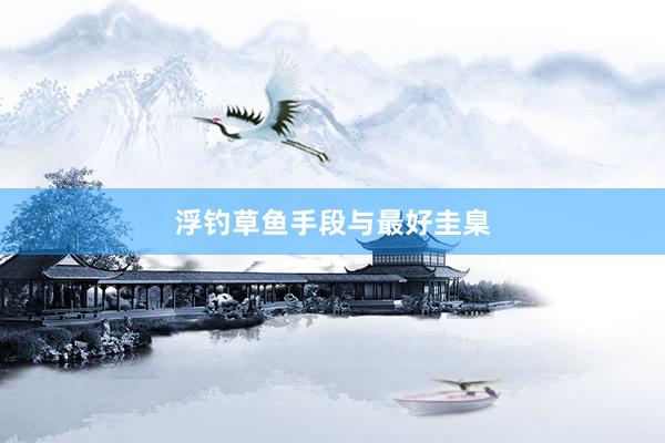 浮钓草鱼手段与最好圭臬