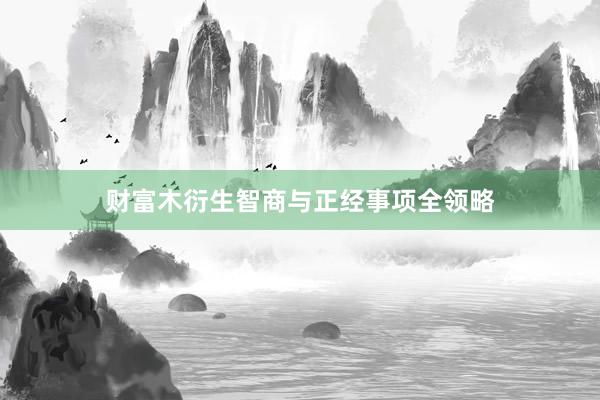 财富木衍生智商与正经事项全领略
