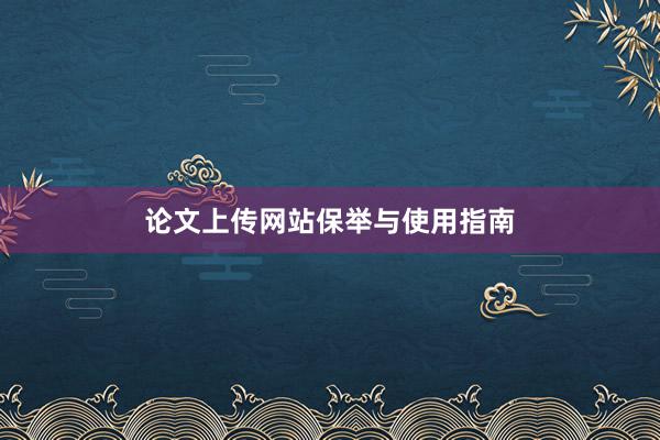 论文上传网站保举与使用指南