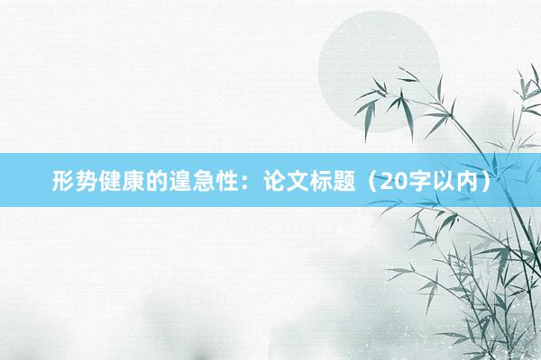 形势健康的遑急性：论文标题（20字以内）